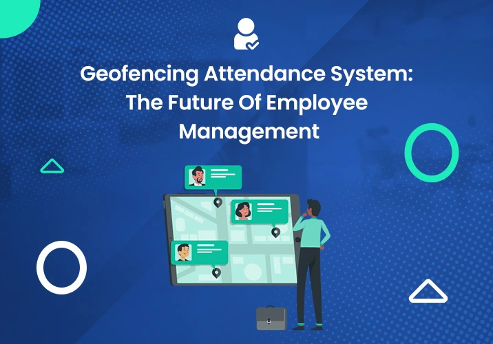 Geofencing Attendance System: The Future Of Employee Management