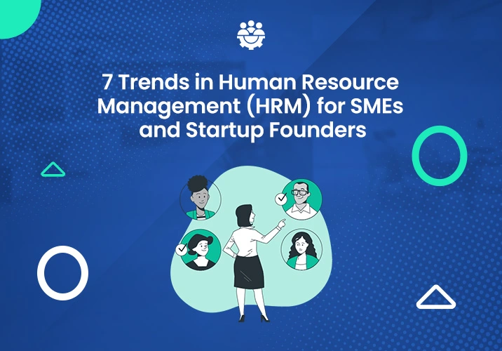 7 Trends in Human Resource Management (HRM) for SMEs and Startup Founders